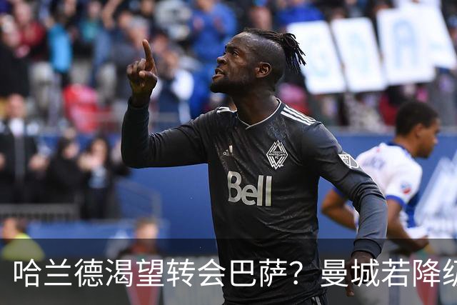 哈兰德渴望转会巴萨？曼城若降级他的首选是诺坎普
