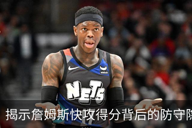 揭示詹姆斯快攻得分背后的防守隐患